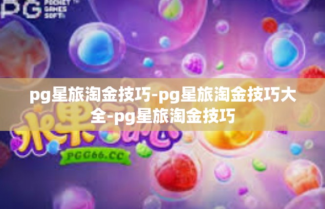 pg星旅淘金技巧-pg星旅淘金技巧大全-pg星旅淘金技巧