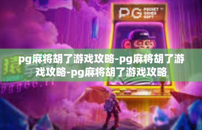 pg麻将胡了游戏攻略-pg麻将胡了游戏攻略-pg麻将胡了游戏攻略