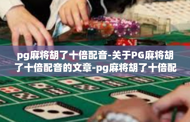pg麻将胡了十倍配音-关于PG麻将胡了十倍配音的文章-pg麻将胡了十倍配音