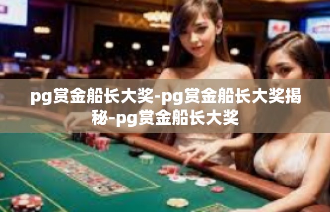 pg赏金船长大奖-pg赏金船长大奖揭秘-pg赏金船长大奖