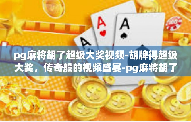 pg麻将胡了超级大奖视频-胡牌得超级大奖，传奇般的视频盛宴-pg麻将胡了超级大奖视频