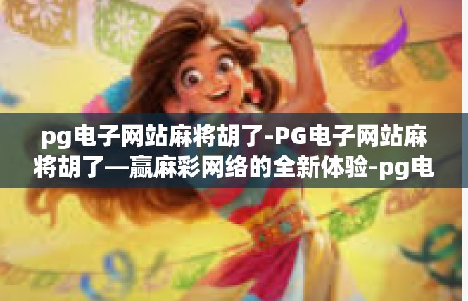 pg电子网站麻将胡了-PG电子网站麻将胡了—赢麻彩网络的全新体验-pg电子网站麻将胡了