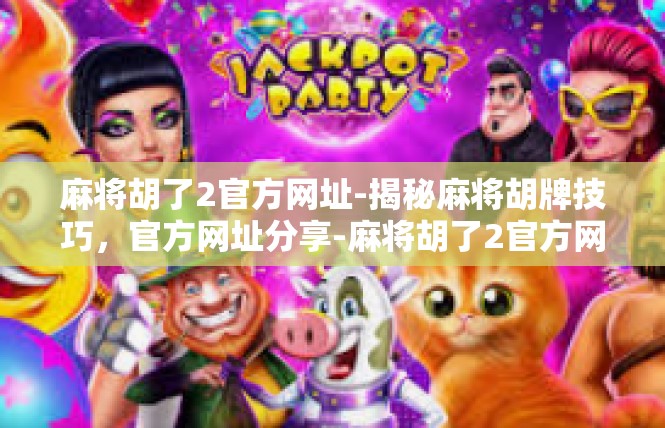 麻将胡了2官方网址-揭秘麻将胡牌技巧，官方网址分享-麻将胡了2官方网址