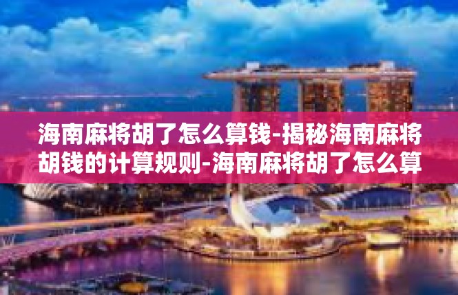 海南麻将胡了怎么算钱-揭秘海南麻将胡钱的计算规则-海南麻将胡了怎么算钱