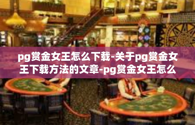 pg赏金女王怎么下载-关于pg赏金女王下载方法的文章-pg赏金女王怎么下载