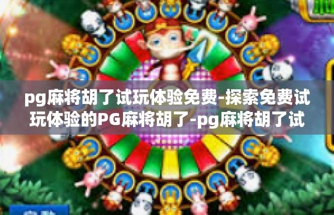 pg麻将胡了试玩体验免费-探索免费试玩体验的PG麻将胡了-pg麻将胡了试玩体验免费