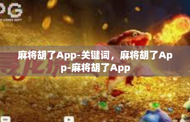 麻将胡了App-关键词，麻将胡了App-麻将胡了App