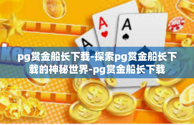 pg赏金船长下载-探索pg赏金船长下载的神秘世界-pg赏金船长下载