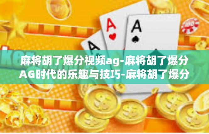 麻将胡了爆分视频ag-麻将胡了爆分AG时代的乐趣与技巧-麻将胡了爆分视频ag