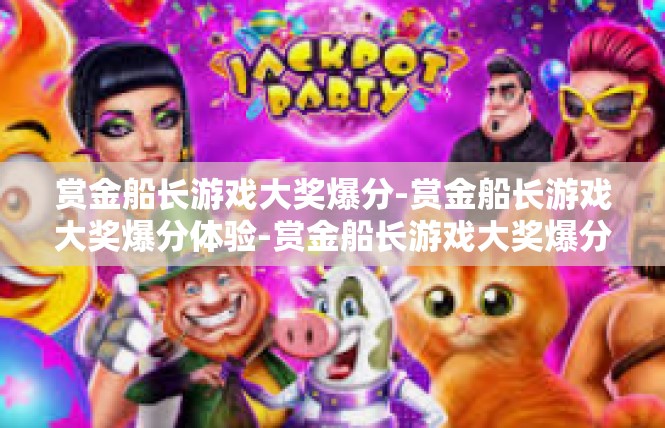 赏金船长游戏大奖爆分-赏金船长游戏大奖爆分体验-赏金船长游戏大奖爆分
