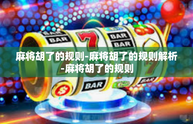 麻将胡了的规则-麻将胡了的规则解析-麻将胡了的规则