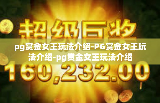 pg赏金女王玩法介绍-PG赏金女王玩法介绍-pg赏金女王玩法介绍