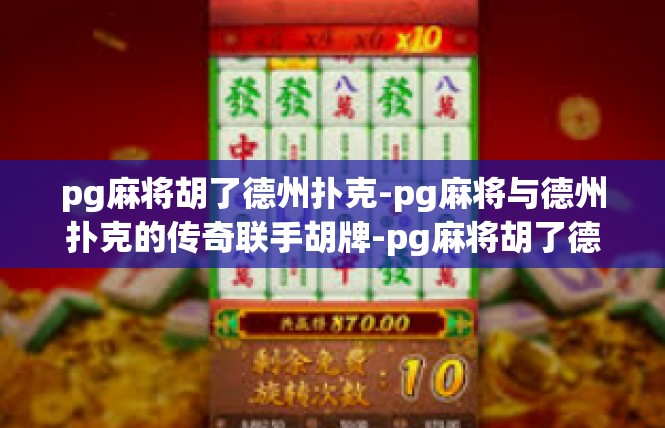 pg麻将胡了德州扑克-pg麻将与德州扑克的传奇联手胡牌-pg麻将胡了德州扑克
