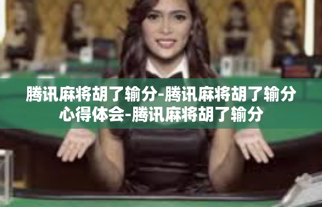 腾讯麻将胡了输分-腾讯麻将胡了输分心得体会-腾讯麻将胡了输分