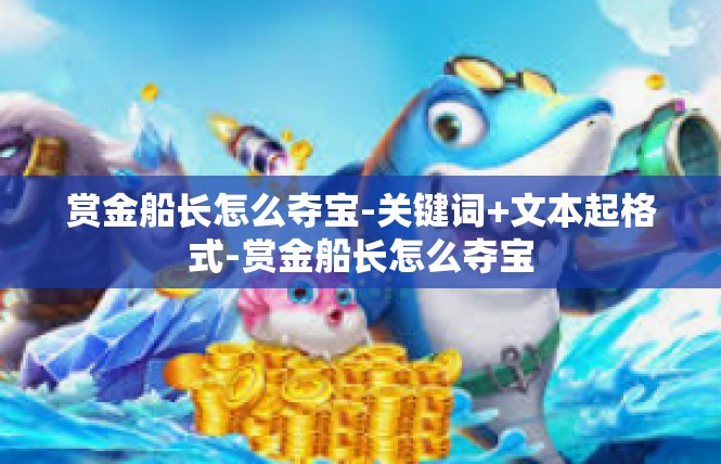 赏金船长怎么夺宝-关键词+文本起格式-赏金船长怎么夺宝
