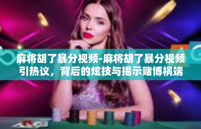 麻将胡了暴分视频-麻将胡了暴分视频引热议，背后的炫技与揭示赌博祸端-麻将胡了暴分视频
