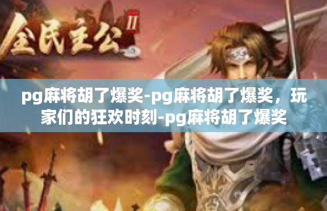 pg麻将胡了爆奖-pg麻将胡了爆奖，玩家们的狂欢时刻-pg麻将胡了爆奖