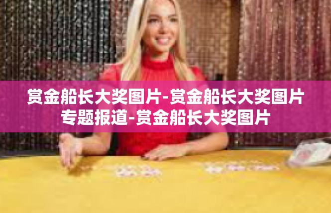 赏金船长大奖图片-赏金船长大奖图片专题报道-赏金船长大奖图片