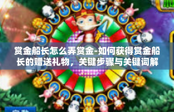 赏金船长怎么弄赏金-如何获得赏金船长的赠送礼物，关键步骤与关键词解析-赏金船长怎么弄赏金