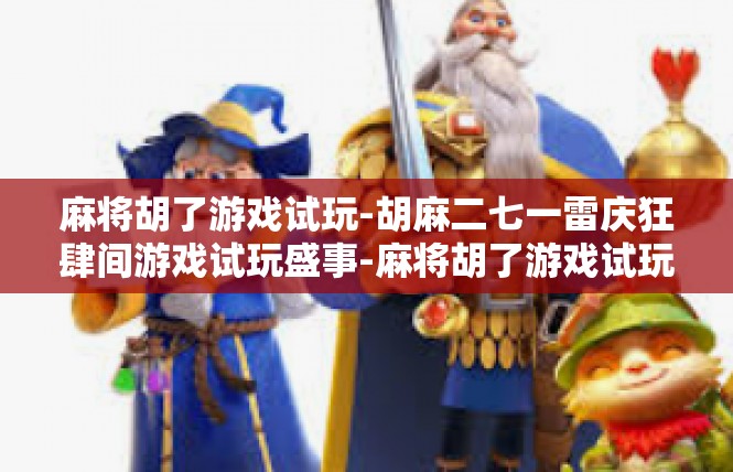 麻将胡了游戏试玩-胡麻二七一雷庆狂肆间游戏试玩盛事-麻将胡了游戏试玩