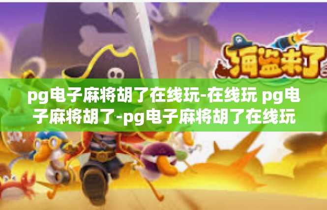 pg电子麻将胡了在线玩-在线玩 pg电子麻将胡了-pg电子麻将胡了在线玩