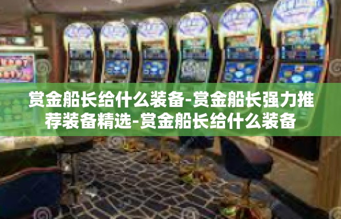 赏金船长给什么装备-赏金船长强力推荐装备精选-赏金船长给什么装备