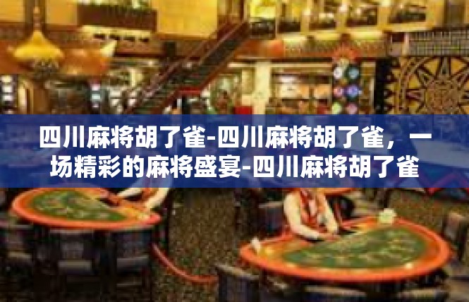 四川麻将胡了雀-四川麻将胡了雀，一场精彩的麻将盛宴-四川麻将胡了雀