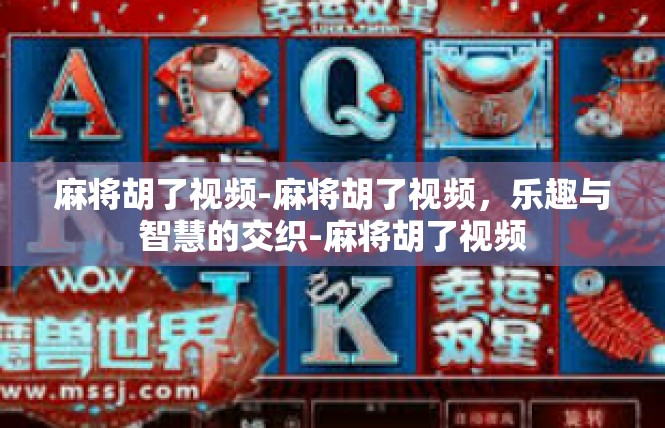麻将胡了视频-麻将胡了视频，乐趣与智慧的交织-麻将胡了视频