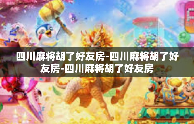 四川麻将胡了好友房-四川麻将胡了好友房-四川麻将胡了好友房