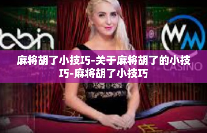 麻将胡了小技巧-关于麻将胡了的小技巧-麻将胡了小技巧