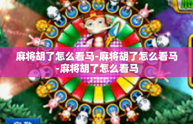 麻将胡了怎么看马-麻将胡了怎么看马-麻将胡了怎么看马