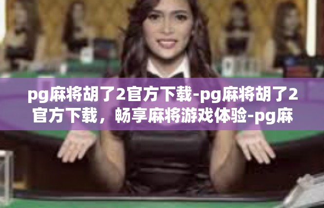 pg麻将胡了2官方下载-pg麻将胡了2官方下载，畅享麻将游戏体验-pg麻将胡了2官方下载