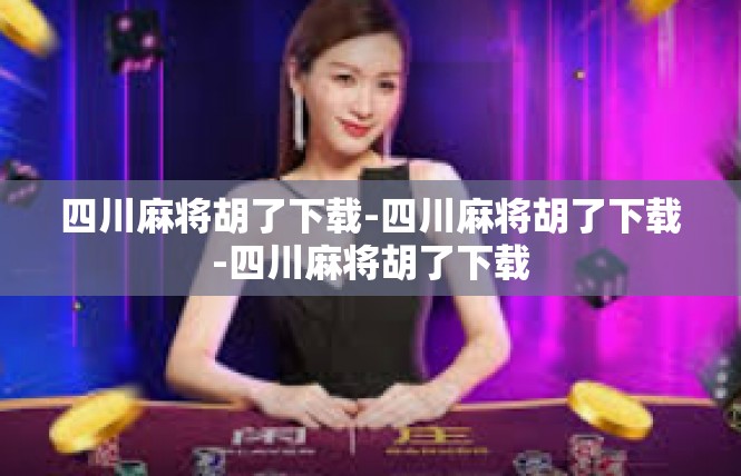 四川麻将胡了下载-四川麻将胡了下载-四川麻将胡了下载