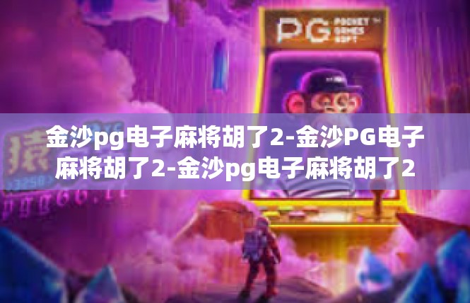 金沙pg电子麻将胡了2-金沙PG电子麻将胡了2-金沙pg电子麻将胡了2