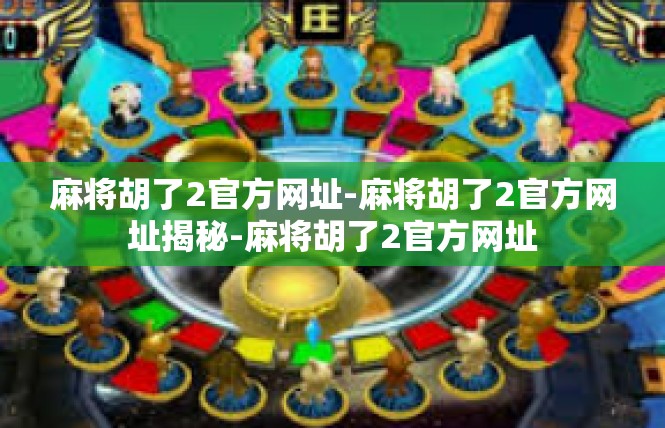 麻将胡了2官方网址-麻将胡了2官方网址揭秘-麻将胡了2官方网址