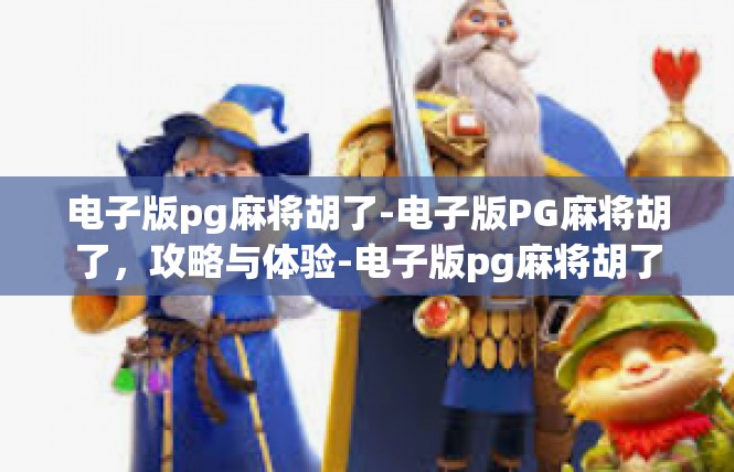 电子版pg麻将胡了-电子版PG麻将胡了，攻略与体验-电子版pg麻将胡了