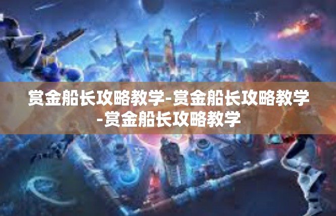 赏金船长攻略教学-赏金船长攻略教学-赏金船长攻略教学