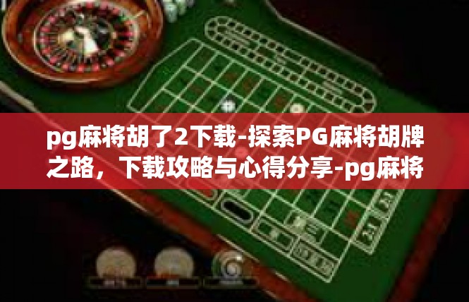 pg麻将胡了2下载-探索PG麻将胡牌之路，下载攻略与心得分享-pg麻将胡了2下载