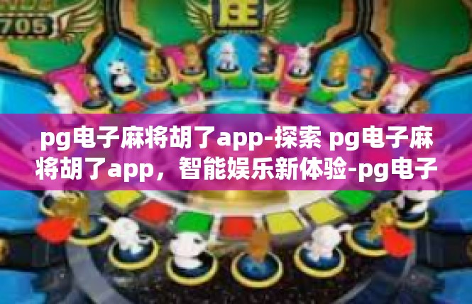 pg电子麻将胡了app-探索 pg电子麻将胡了app，智能娱乐新体验-pg电子麻将胡了app