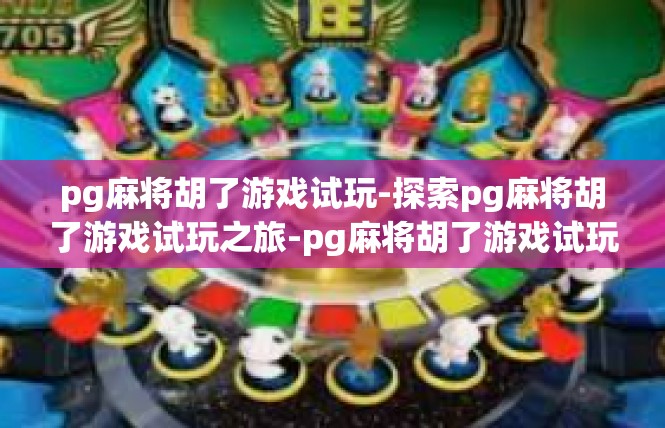 pg麻将胡了游戏试玩-探索pg麻将胡了游戏试玩之旅-pg麻将胡了游戏试玩