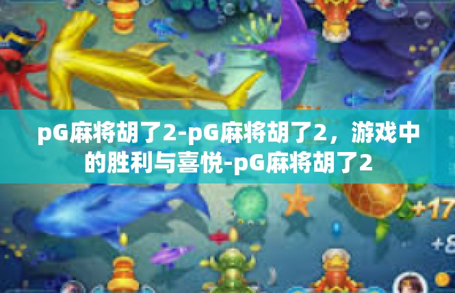 pG麻将胡了2-pG麻将胡了2，游戏中的胜利与喜悦-pG麻将胡了2