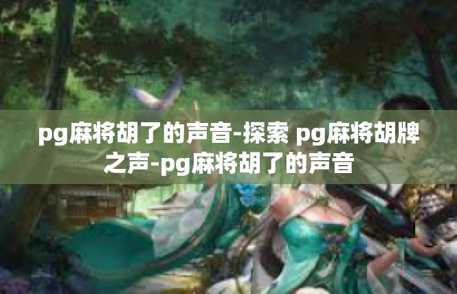 pg麻将胡了的声音-探索 pg麻将胡牌之声-pg麻将胡了的声音