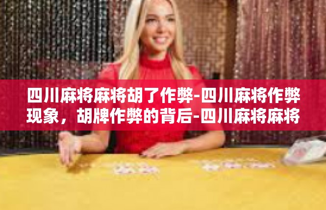 四川麻将麻将胡了作弊-四川麻将作弊现象，胡牌作弊的背后-四川麻将麻将胡了作弊