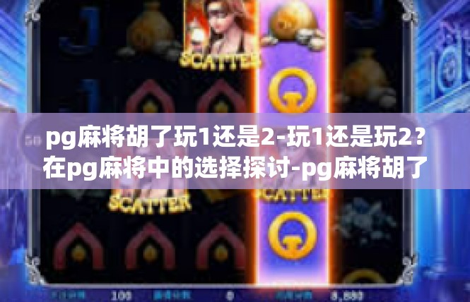 pg麻将胡了玩1还是2-玩1还是玩2？在pg麻将中的选择探讨-pg麻将胡了玩1还是2