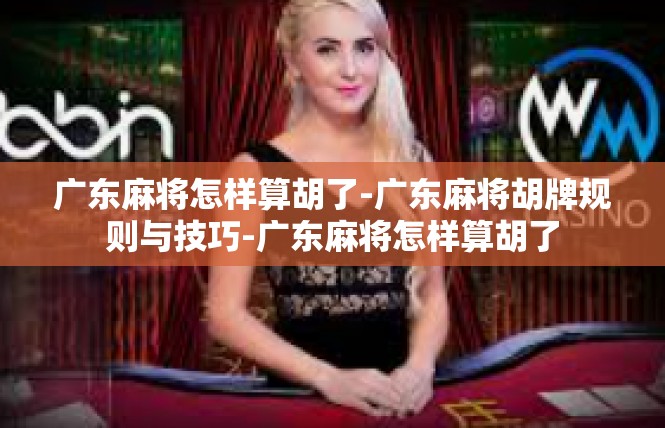 广东麻将怎样算胡了-广东麻将胡牌规则与技巧-广东麻将怎样算胡了