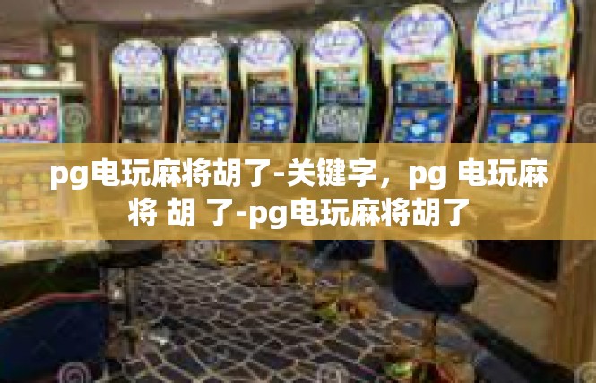 pg电玩麻将胡了-关键字，pg 电玩麻将 胡 了-pg电玩麻将胡了
