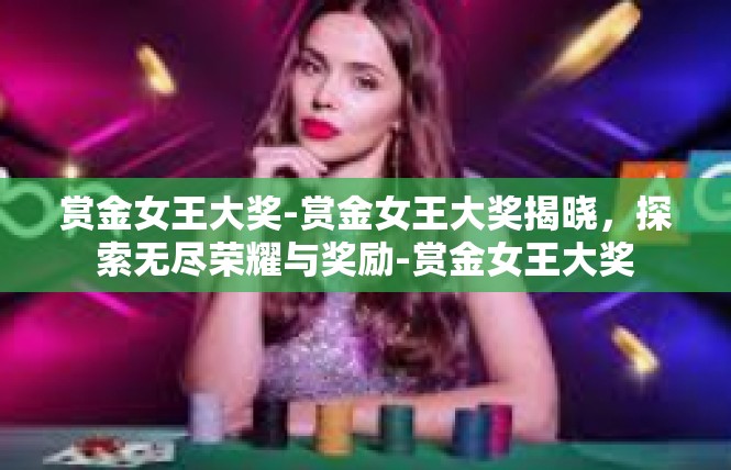 赏金女王大奖-赏金女王大奖揭晓，探索无尽荣耀与奖励-赏金女王大奖