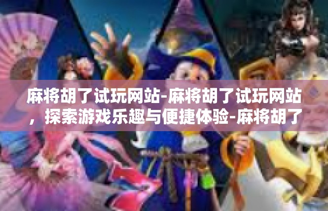 麻将胡了试玩网站-麻将胡了试玩网站，探索游戏乐趣与便捷体验-麻将胡了试玩网站