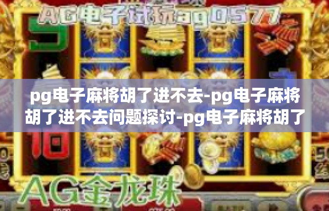 pg电子麻将胡了进不去-pg电子麻将胡了进不去问题探讨-pg电子麻将胡了进不去