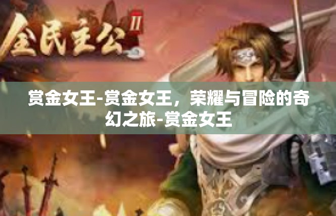 赏金女王-赏金女王，荣耀与冒险的奇幻之旅-赏金女王